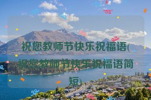 祝您教师节快乐祝福语(祝您教师节快乐祝福语简短)
