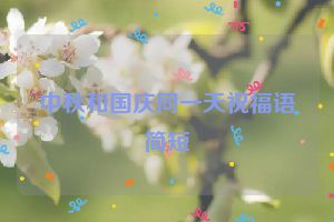 中秋和国庆同一天祝福语简短