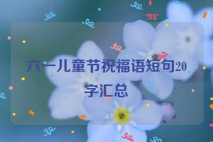 六一儿童节祝福语短句20字汇总
