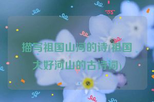 描写祖国山河的诗(祖国大好河山的古诗词)