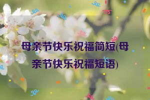 母亲节快乐祝福简短(母亲节快乐祝福短语)