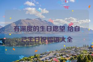 有深度的生日愿望 给自己生日祝福语大全