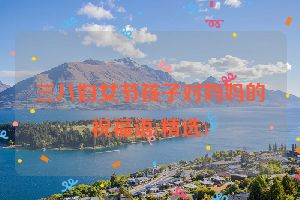 三八妇女节孩子对妈妈的祝福语(精选)
