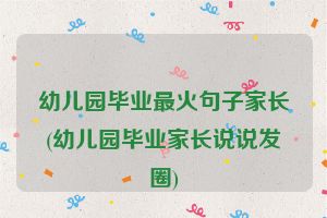 幼儿园毕业最火句子家长(幼儿园毕业家长说说发圈)
