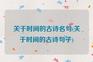 关于时间的古诗名句(关于时间的古诗句子)