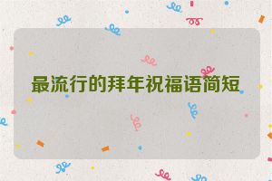 最流行的拜年祝福语简短