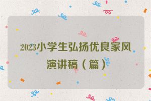 2023小学生弘扬优良家风演讲稿（篇）