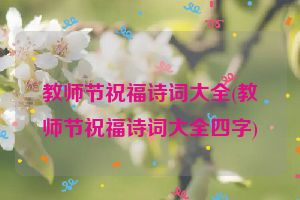 教师节祝福诗词大全(教师节祝福诗词大全四字)
