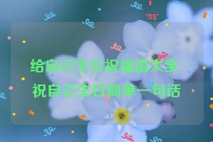 给自己生日祝福语大全 祝自己生日简单一句话