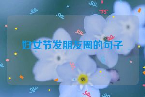妇女节发朋友圈的句子