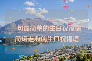 一句最简单的生日祝福语 简短走心的生日祝福语