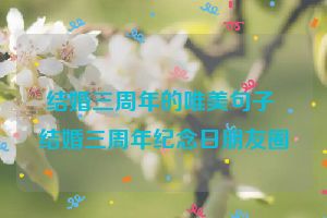 结婚三周年的唯美句子 结婚三周年纪念日朋友圈