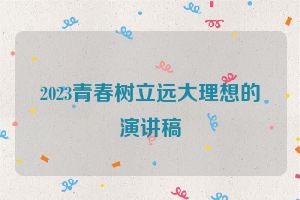2023青春树立远大理想的演讲稿