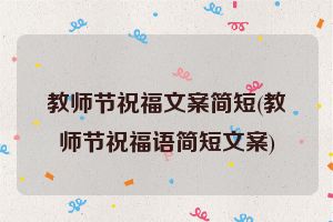 教师节祝福文案简短(教师节祝福语简短文案)