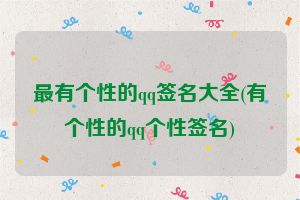 最有个性的qq签名大全(有个性的qq个性签名)