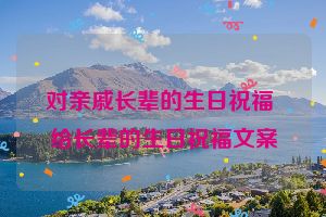 对亲戚长辈的生日祝福 给长辈的生日祝福文案