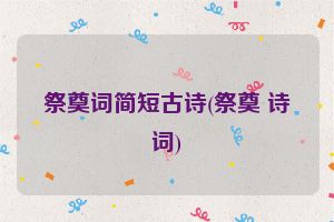 祭奠词简短古诗(祭奠 诗词)