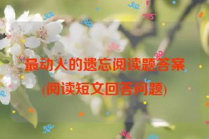最动人的遗忘阅读题答案(阅读短文回答问题)