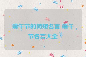 端午节的简短名言 端午节名言大全