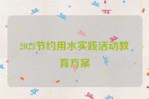 2023节约用水实践活动教育方案