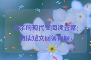 母亲的现代文阅读答案(阅读短文回答问题)