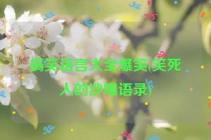 搞笑语言大全爆笑(笑死人的沙雕语录)