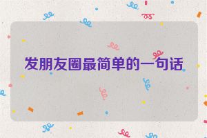 发朋友圈最简单的一句话