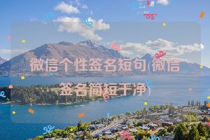 微信个性签名短句(微信签名简短干净)