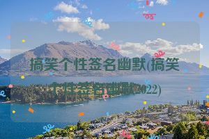 搞笑个性签名幽默(搞笑个性签名幽默2022)