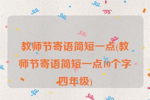 教师节寄语简短一点(教师节寄语简短一点10个字四年级)