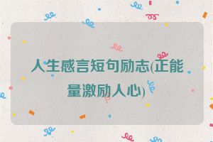 人生感言短句励志(正能量激励人心)