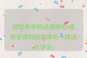 感恩老师的话语暖心(感恩老师的话语暖心一段话小学生)