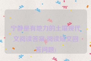 宁静是有地力的土壤现代文阅读答案(阅读短文回答问题)