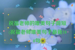 祝福老师的唯美句子简短(祝福老师唯美句子最新100句)