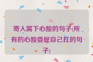 寄人篱下心酸的句子(所有的心酸委屈自己扛的句子)