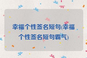 幸福个性签名短句(幸福个性签名短句霸气)