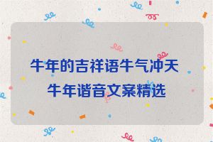 牛年的吉祥语牛气冲天 牛年谐音文案精选