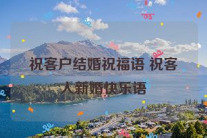 祝客户结婚祝福语 祝客人新婚快乐语