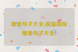 唯美句子大全(祝福简短唯美句子大全)