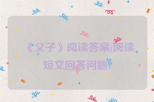 《父子》阅读答案(阅读短文回答问题)