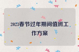 2023春节过年期间值班工作方案