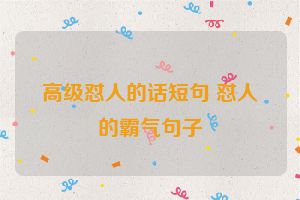 高级怼人的话短句 怼人的霸气句子