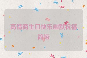 高情商生日快乐幽默祝福简短