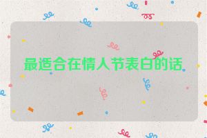 最适合在情人节表白的话