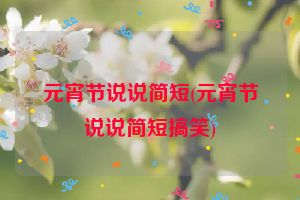 元宵节说说简短(元宵节说说简短搞笑)