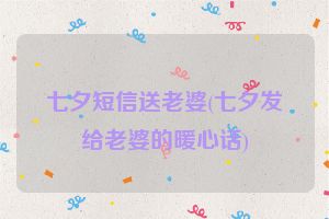 七夕短信送老婆(七夕发给老婆的暖心话)