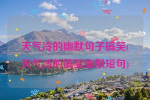 天气冷的幽默句子搞笑(天气冷的搞笑幽默短句)