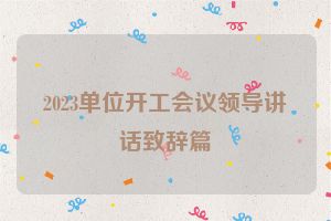 2023单位开工会议领导讲话致辞篇