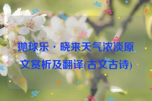 抛球乐·晓来天气浓淡原文赏析及翻译(古文古诗)