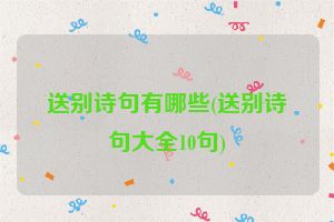 送别诗句有哪些(送别诗句大全10句)